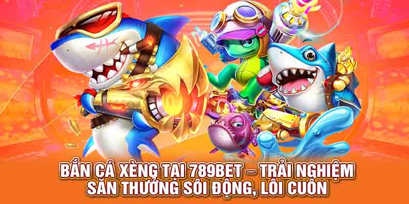 Những điểm hấp dẫn người chơi tham gia bắn cá xèng