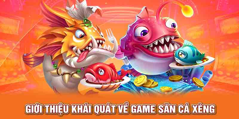 Giới thiệu khái quát về game săn cá xèng