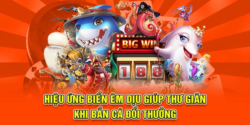Hiệu ứng biển êm dịu giúp thư giãn khi bắn cá đổi thưởng