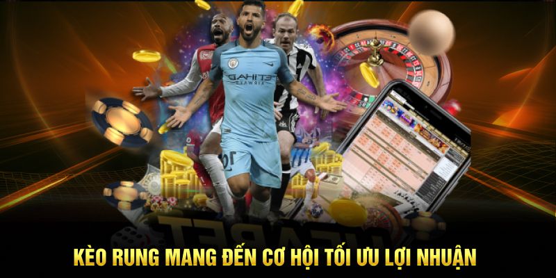 Kèo rung mang đến cơ hội tối ưu lợi nhuận