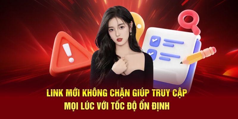 Link mới không chặn giúp truy cập mọi lúc với tốc độ ổn định