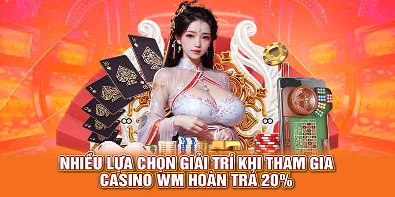 Nhiều lựa chọn giải trí khi tham gia Casino WM hoàn trả 20%