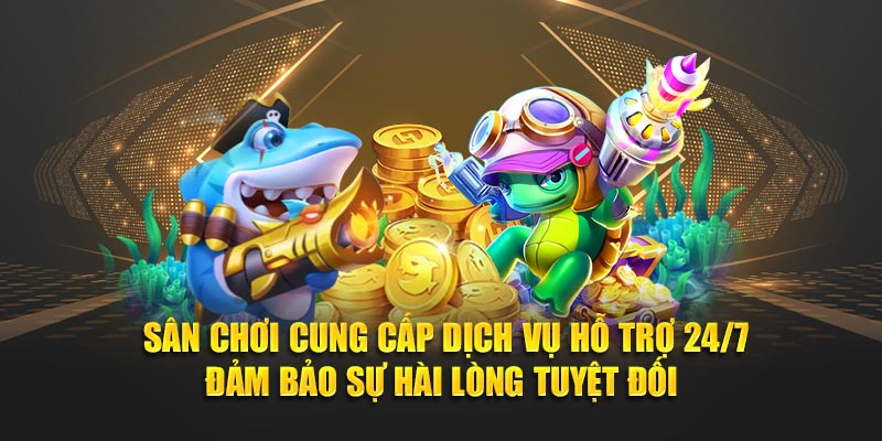  Sân chơi cung cấp dịch vụ hỗ trợ 24/7 đảm bảo sự hài lòng tuyệt đối